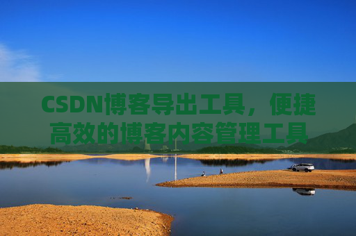 CSDN博客导出工具，便捷高效的博客内容管理工具